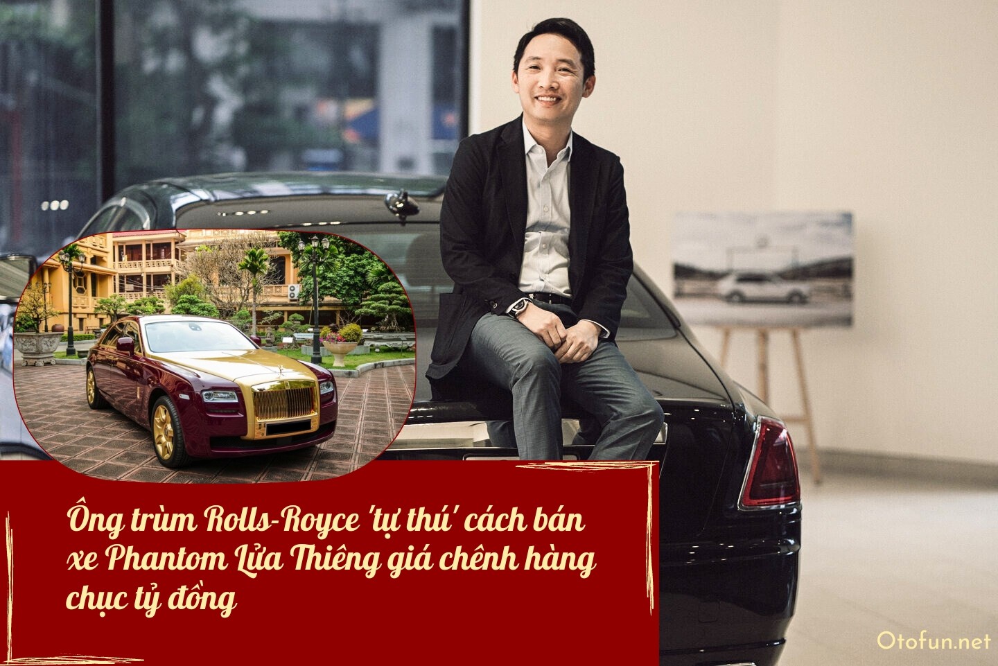 Ông trùm Rolls-Royce 'tự thú' cách bán xe Phantom Lửa Thiêng giá chênh hàng chục tỷ đồng