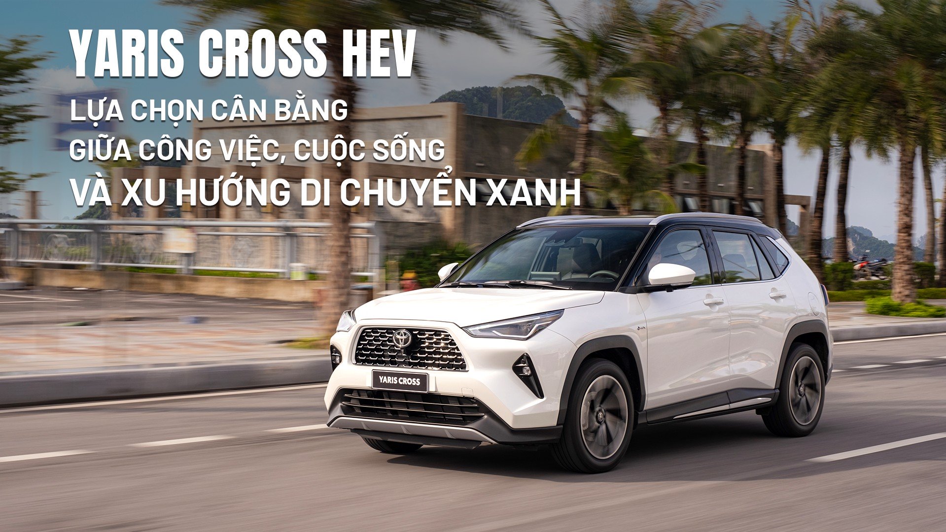 Yaris Cross HEV: Lựa chọn cân bằng giữa công việc, cuộc sống và xu hướng di chuyển xanh