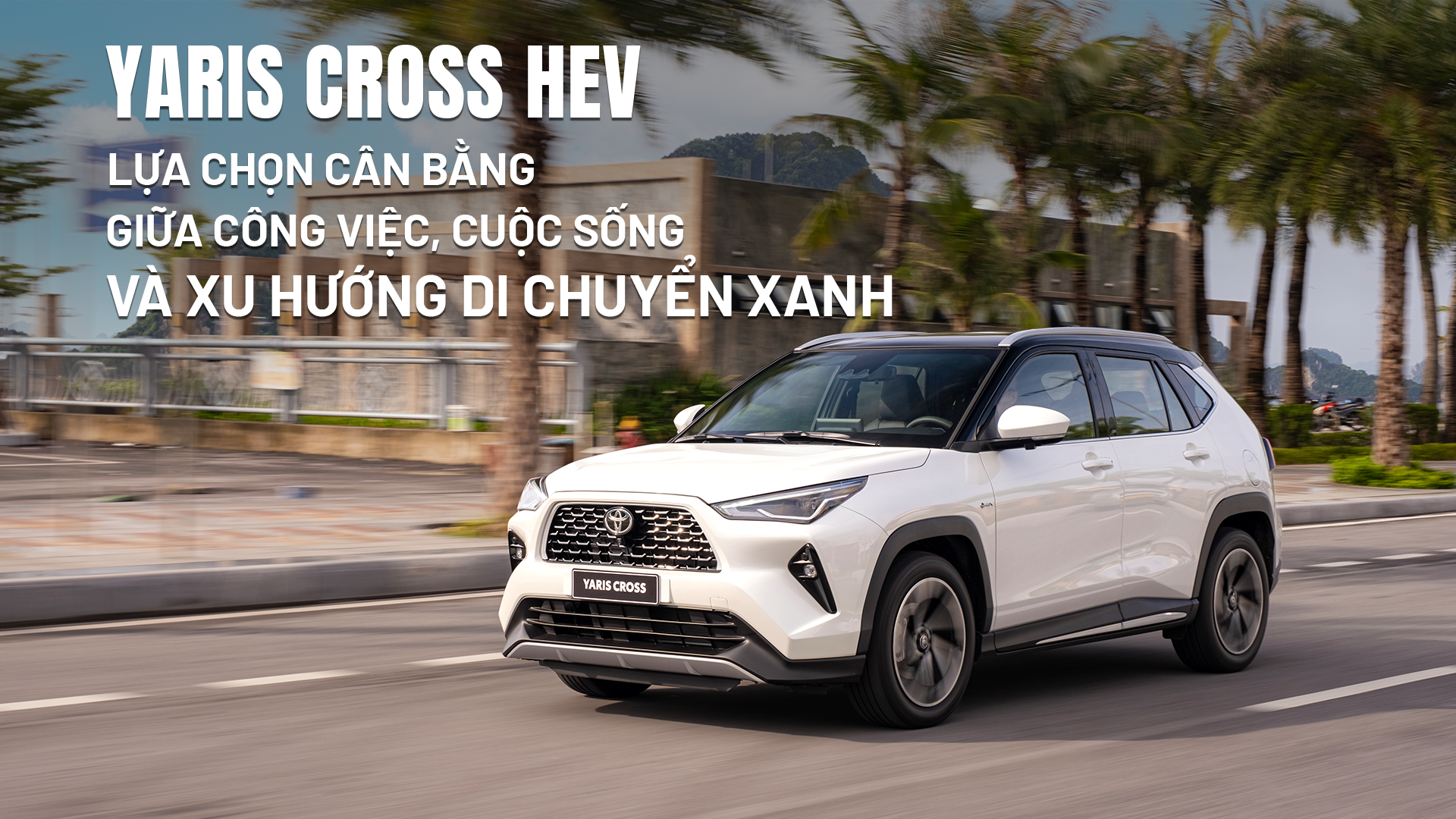 Yaris Cross HEV: Lựa chọn cân bằng giữa công việc, cuộc sống và xu hướng di chuyển xanh