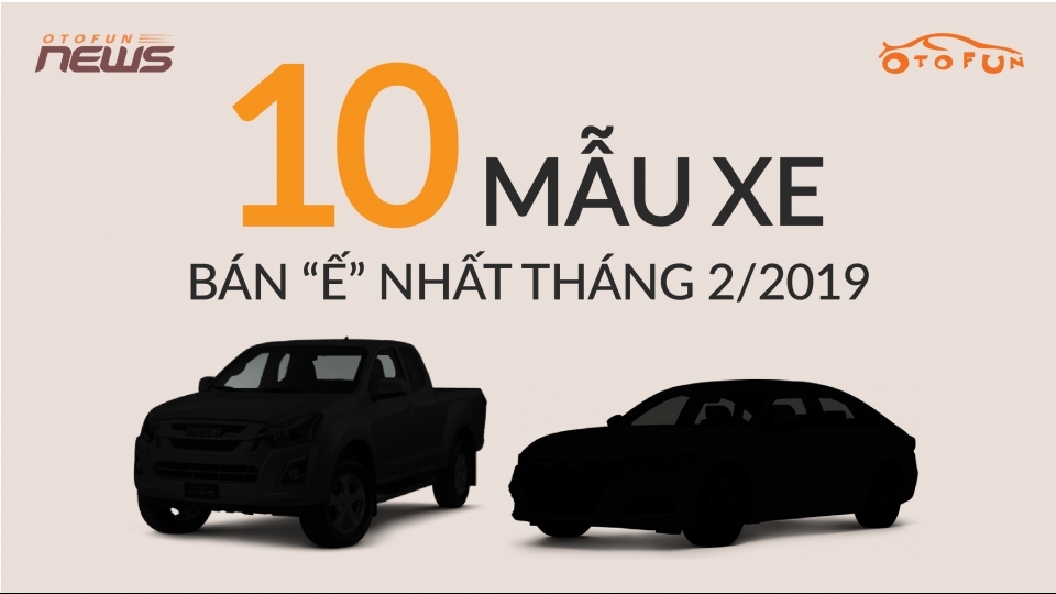 [Infographic] 10 xe "ế" nhất thị trường Việt tháng 2/2019